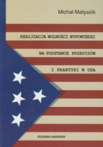 Okładka: Michał Matyasik - Realizacja wolności wypowiedzi na podstawie przepisów i praktyki w USA
