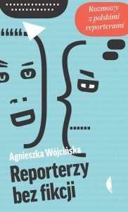 Okładka: Agnieszka Wójcińska - Reporterzy bez fikcji. Rozmowy z polskimi reporterami
