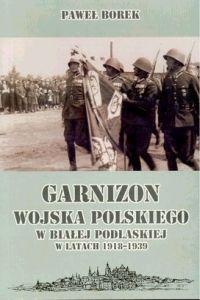 Okładka: Paweł Borek - Garnizon wojska polskiego w białej podlaskiej w latach 1918-1939