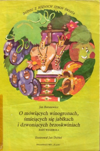 Okładka: Jan Baranowicz - O mówiących winogronach, śmiejących się jabłkach i dzwoniących brzoskwiniach. Baśń węgierska