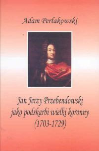 Okładka: Adam Perłakowski - Jan Jerzy Przebendowski jako podskarbi wielki koronny