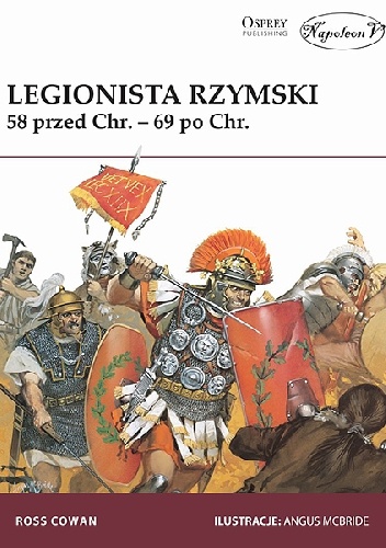 Okładka: Ross Cowan - Legionista rzymski. 58 r. przed Chr. - 69 r. po Chr.