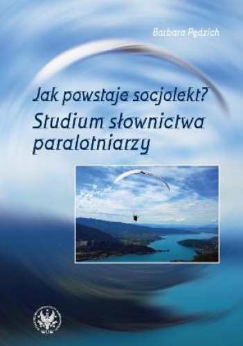 Okładka: Barbara Pędzich - Jak powstaje socjolekt? Studium słownictwa paralotniarzy