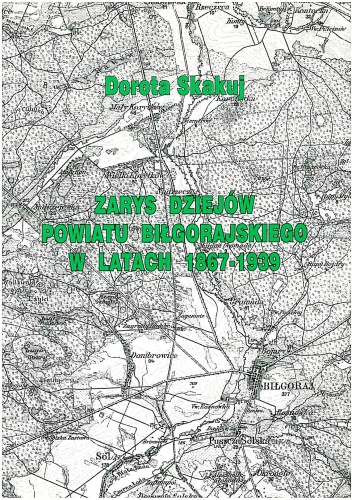 Okładka: Dorota Skakuj - Zarys dziejów powiatu biłgorajskiego w latach 1867 - 1939
