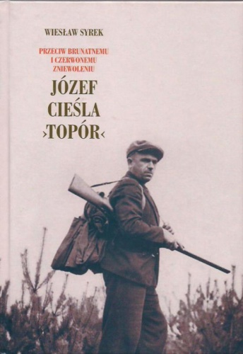 Okładka: Wiesław Syrek - Józef Cieśla „Topór”: przeciw brunatnemu i czerwonemu zniewoleniu
