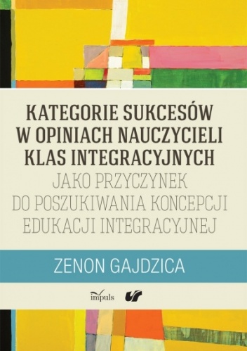 Okładka: Zenon Gajdzica - Kategorie sukcesów w opiniach nauczycieli klas integracyjnych jako przyczynek do poszukiwania koncepcji edukacji integracyjnej