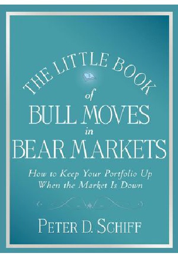 Okładka: Peter Schiff - The Little Book of Bull Moves in Bear Markets: How to Keep Your Portfolio Up When the Market is Down