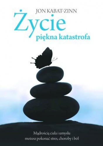 Okładka: Jon Kabat-Zinn - Życie, piękna katastrofa. Mądrością ciała i umysłu możesz pokonać stres, choroby i ból