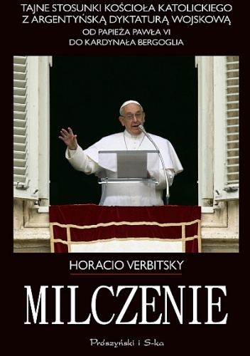 Okładka: Horacio Verbitsky - Milczenie. Tajne stosunki Kościoła Katolickiego z argentyńską dyktaturą wojskową. Od papieża Pawła VI do kardynała Bergoglia.
