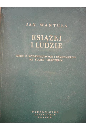 Okładka: Jan Wantuła - Książki i ludzie : szkice o wydawnictwach i piśmienictwie na Śląsku Cieszyńskim