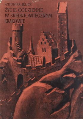 Okładka: Antonina Jelicz - Życie codzienne w średniowiecznym Krakowie