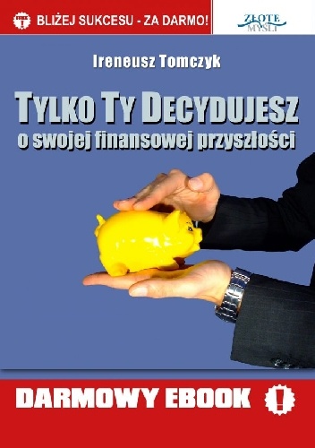 Okładka: Ireneusz Tomczyk - Tylko Ty decydujesz.  O swojej finansowej przyszłości