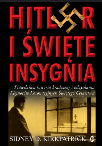 Okładka: Sidney D. Kirkpatrick - Hitler i święte insygnia : prawdziwa historia kradzieży i odzyskania klejnotów koronacyjnych Świętego Cesarstwa Rzymskiego