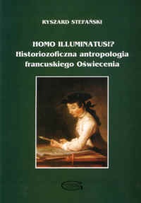 Okładka: Ryszard Stefański - Homo illuminatus!a Historiozoficzna antropologia francuskiego Oświecenia