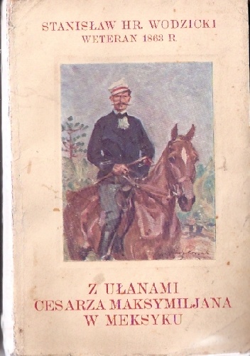 Okładka: Stanisław Wodzicki - Z ułanami cesarza Maksymiljana w Meksyku. Wspomnienia oficera