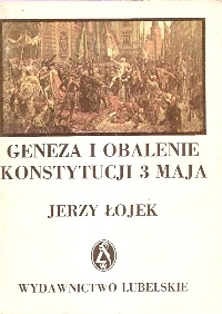 Okładka: Jerzy Łojek - Geneza i obalenie Konstytucji 3 Maja. Polityka zagraniczna Rzeczypospolitej 1787 - 1792
