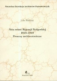 Okładka: Lidia Wakuluk - Akta miast Rejencji Bydgoskiej. Procesy archiwotwórcze