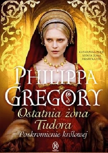 Okładka: Philippa Gregory - Ostatnia żona Tudora. Poskromienie królowej