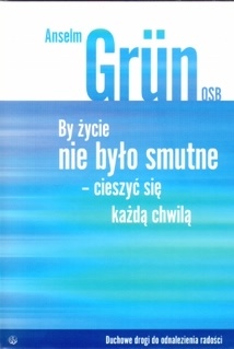 Okładka: Anselm Grün OSB - By życie nie było smutne. Cieszyć się każdą chwilą