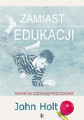 Okładka: John Holt - Zamiast edukacji. Warunki do uczenia się przez działanie