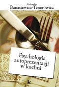 Okładka: Aleksandra Banasiewicz-Tenerowicz - Psychologia autoprezentacji w kuchni
