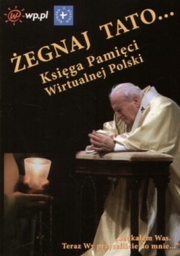 Okładka:  praca zbiorowa - Żegnaj Tato... Księga Pamięci Wirtualnej Polski
