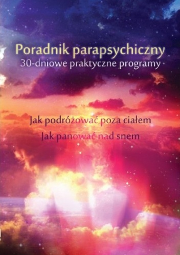 Okładka: Keith Harary - Poradnik parapsychiczny. 30-dniowe praktyczne programy. Jak zacząć podróżować poza ciałem. Jak panować nad snem i śnić świadomie