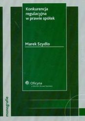 Okładka: Marek Szydło - Konkurencja regulacyjna w sprawie spółek /Monografie