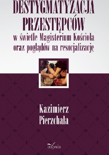 Okładka: Kazimierz Pierzchała - Destygmatyzacja przestępców w świetle Magisterium Kościoła oraz poglądów na resocjalizację