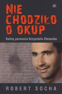Okładka: Robert Socha - Nie chodziło o okup. Kulisy porwania Krzysztofa Olewnika
