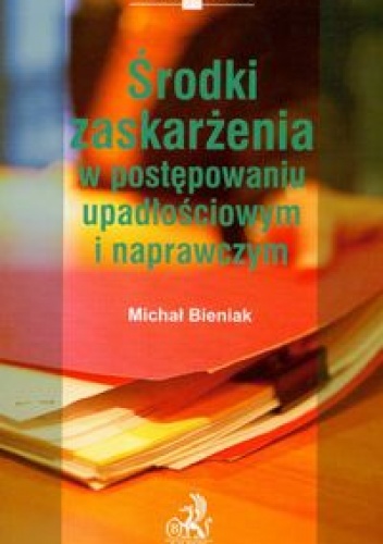 Okładka: Michał Bieniak - środki zaskarżenia w postępowaniu upadłościowym i naprawczym