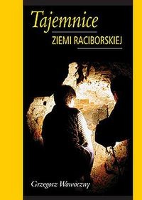 Okładka: Grzegorz Wawoczny - Tajemnice ziemi raciborskiej - Grzegorz Wawoczny