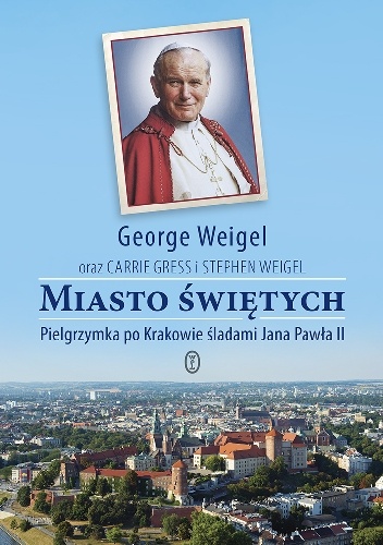 Okładka: George Weigel - Miasto Świętych.Pielgrzymka po Krakowie śladami Jana Pawła II