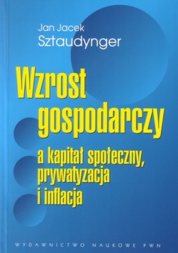 Okładka: Jan Jacek Sztaudynger - Wzrost gospodarczy a kapitał społeczny. Prywatyzacja i inflacja