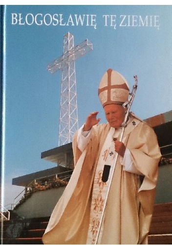 Okładka:  praca zbiorowa - Błogosławię tę ziemię. Jan Paweł II na Podkarpaciu