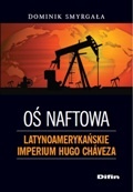 Okładka: Dominik Smyrgała - Oś naftowa. Latynoamerykańskie imperium Hugo Chaveza