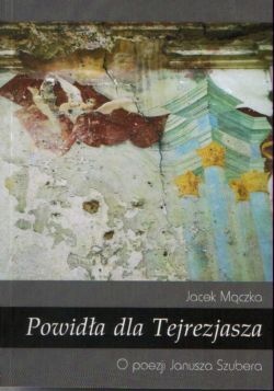 Okładka: Jacek Mączka - Powidła dla Tejrezjasza. O poezji Janusza Szubera