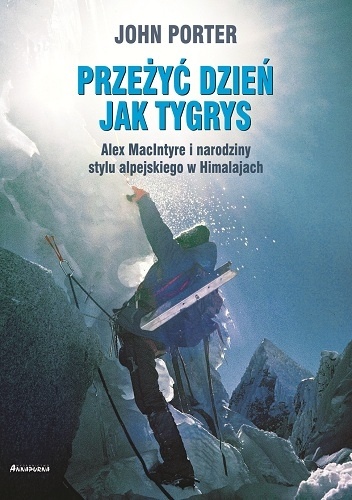 Okładka: John Porter - Przeżyć dzień jak tygrys. Alex MacIntyre i narodziny stylu alpejskiego w Himalajach