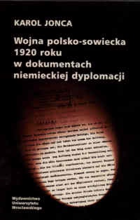 Okładka: Karol Jonca - Wojna polsko sowiecka   roku w dokumentach niemieckiej dyplo