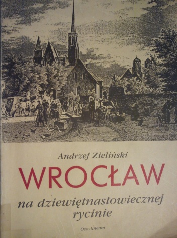 Okładka: Andrzej Zieliński - Wrocław na dziewiętnastowiecznej rycinie