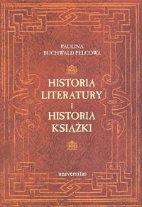Okładka: Paulina Buchwald-Pelcowa - Historia literatury i historia książki. Studia nad książką i literaturą od średniowiecza po wiek XVIII