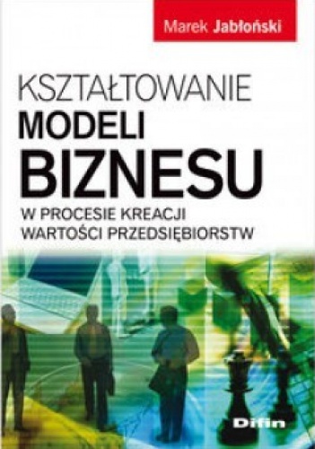 Okładka: Marek Jabłoński - Kształtowanie modeli biznesu w procesie kreacji wartości przedsiębiorstw