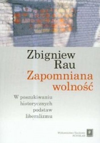 Okładka: Zbigniew Rau - Zapomniana wolność. W poszukiwaniu historycznych podstaw liberalizmu