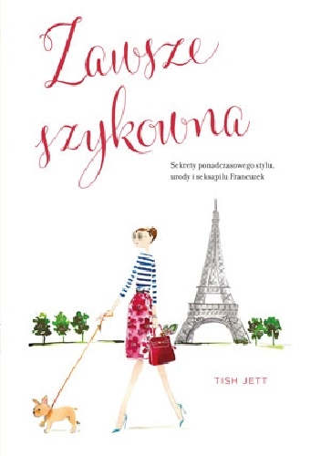 Okładka: Tish Jett - Zawsze szykowna. Sekrety ponadczasowego stylu, urody i seksapilu Francuzek