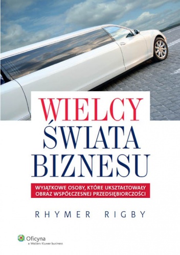 Okładka: Rhymer Rigby - Wielcy świata biznesu. Wyjątkowe osoby, które ukształtowały obraz współczesnej przedsiębiorczości