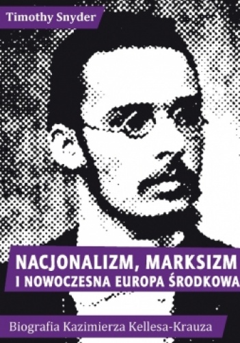 Okładka: Timothy D. Snyder - Nacjonalizm, marksizm i nowoczesna Europa Środkowa. Biografia Kazimierza Kelles-Krauza