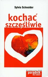 Okładka: Sylvia Schneider - Kochać szczęśliwie. 7 podpowiedzi dla kobiet