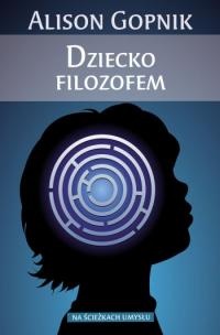 Okładka: Alison Gopnik - Dziecko filozofem. Co dziecięce umysły mówią nam o prawdzie, miłości oraz sensie życia