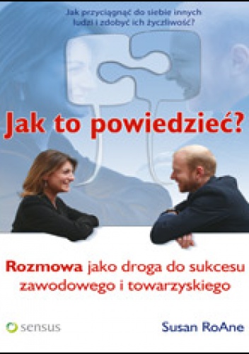 Okładka: Susan RoAne - Jak to powiedzieća Rozmowa jako droga do sukcesu zawodowego i towarzyskiego