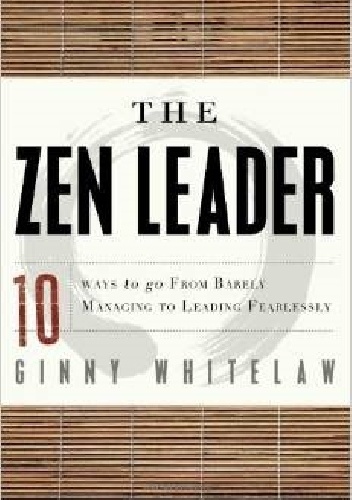 Okładka: Ginny Whitelaw - The Zen Leader: 10 Ways to Go From Barely Managing to Leading Fearlessly